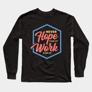 Never Hope For It Work For It Inspirational Motivation Long Sleeve T-Shirt